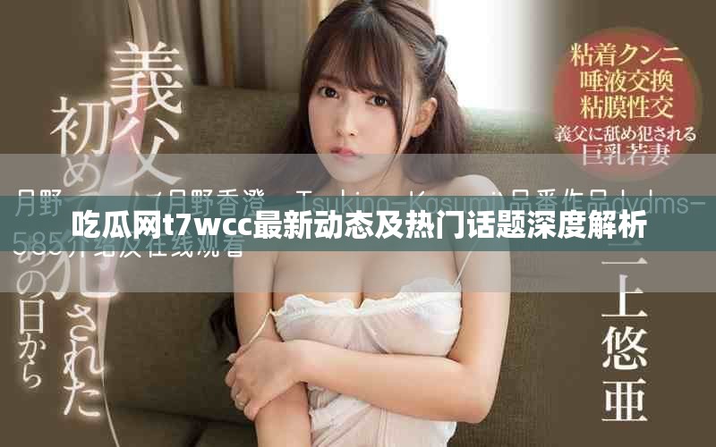 吃瓜网t7wcc最新动态及热门话题深度解析