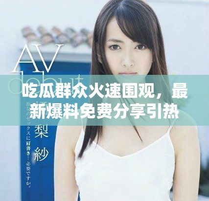吃瓜群众火速围观，最新爆料免费分享引热议