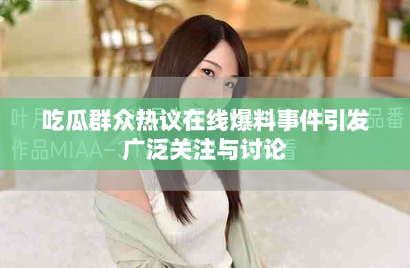吃瓜群众热议在线爆料事件引发广泛关注与讨论