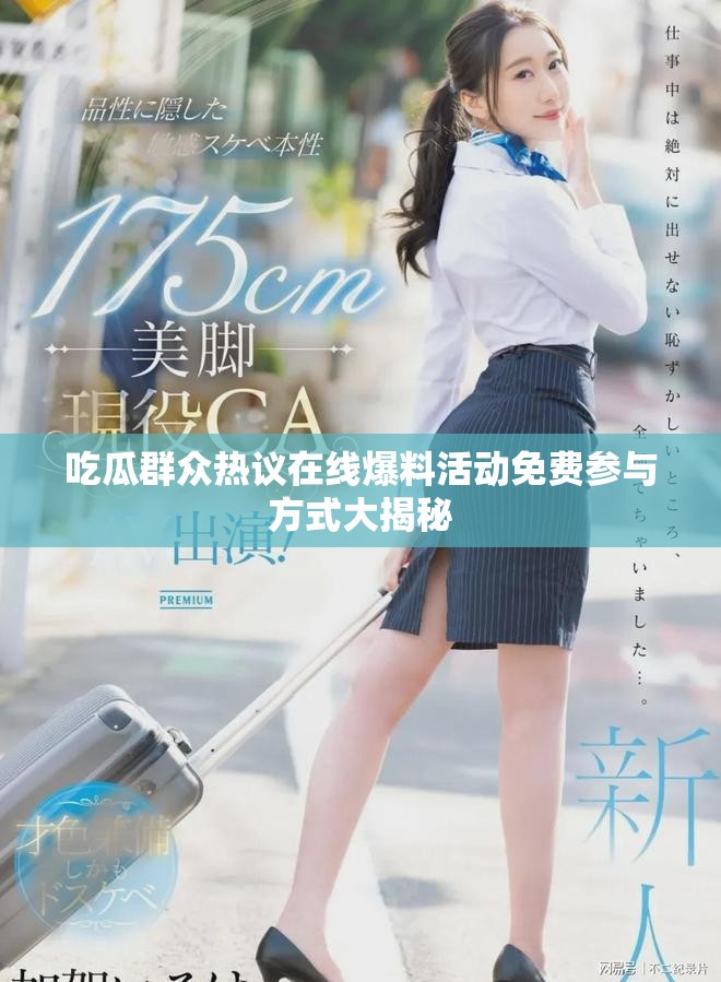 吃瓜群众热议在线爆料活动免费参与方式大揭秘