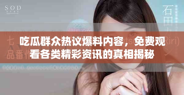 吃瓜群众热议爆料内容，免费观看各类精彩资讯的真相揭秘