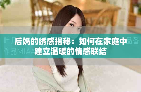 后妈的绣感揭秘：如何在家庭中建立温暖的情感联结