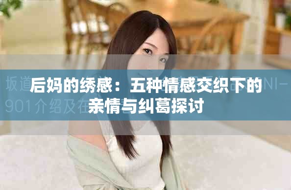 后妈的绣感：五种情感交织下的亲情与纠葛探讨