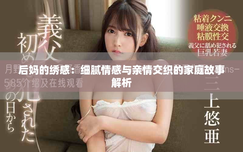 后妈的绣感：细腻情感与亲情交织的家庭故事解析