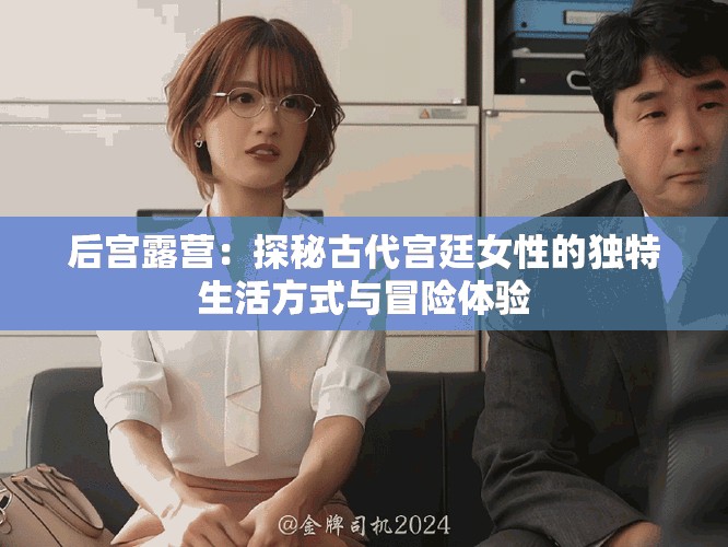 后宫露营：探秘古代宫廷女性的独特生活方式与冒险体验