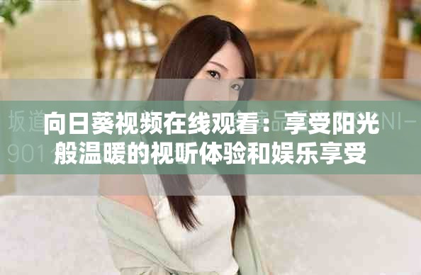 向日葵视频在线观看：享受阳光般温暖的视听体验和娱乐享受