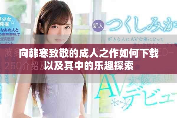 向韩寒致敬的成人之作如何下载以及其中的乐趣探索