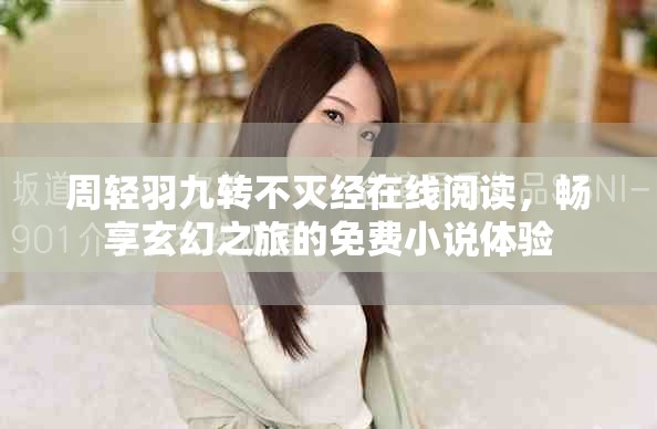 周轻羽九转不灭经在线阅读，畅享玄幻之旅的免费小说体验