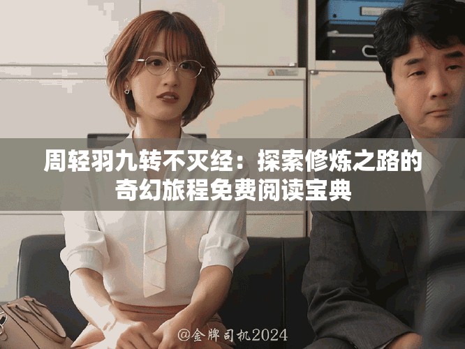 周轻羽九转不灭经：探索修炼之路的奇幻旅程免费阅读宝典