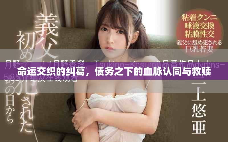 命运交织的纠葛，债务之下的血脉认同与救赎