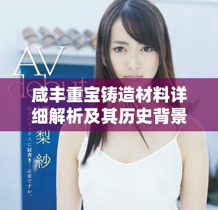 咸丰重宝铸造材料详细解析及其历史背景探讨