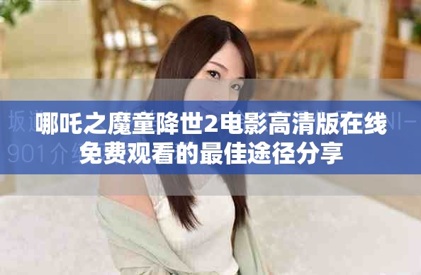 哪吒之魔童降世2电影高清版在线免费观看的最佳途径分享