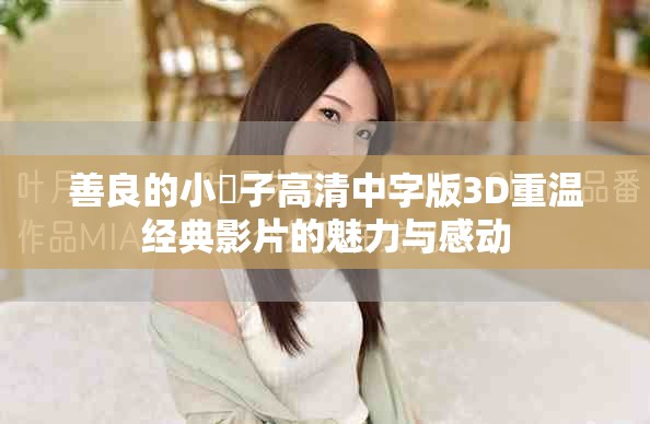 善良的小峓子高清中字版3D重温经典影片的魅力与感动