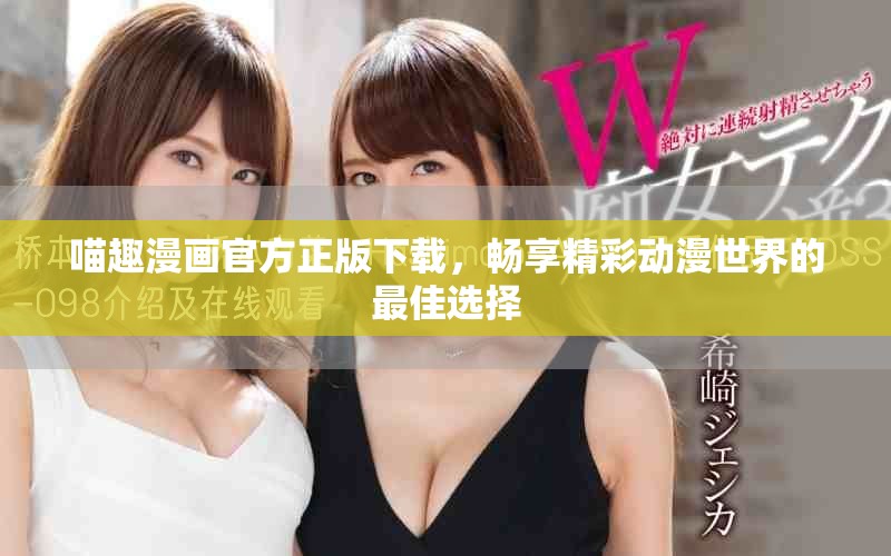 喵趣漫画官方正版下载，畅享精彩动漫世界的最佳选择