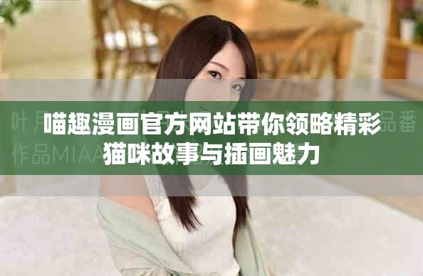 喵趣漫画官方网站带你领略精彩猫咪故事与插画魅力