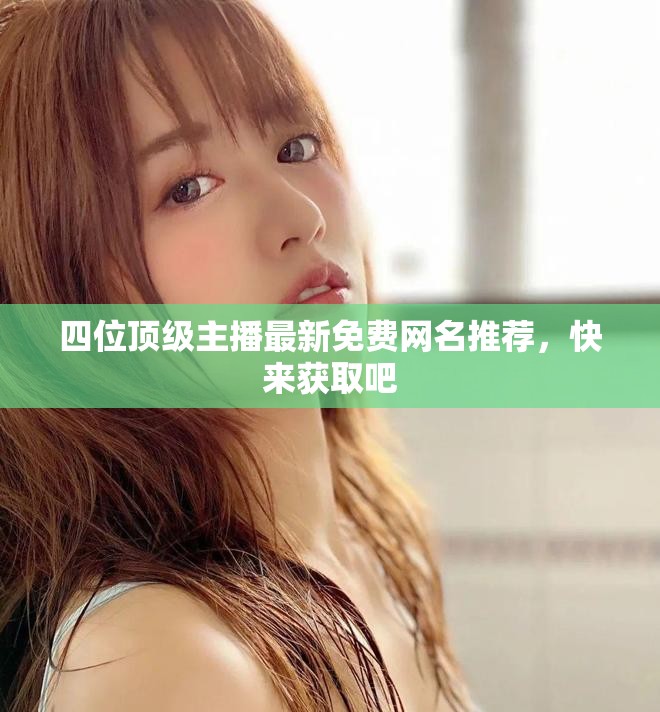 四位顶级主播最新免费网名推荐，快来获取吧