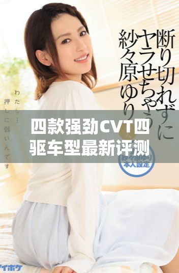 四款强劲CVT四驱车型最新评测与对比分析