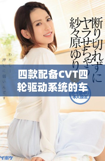 四款配备CVT四轮驱动系统的车型推荐与对比分析