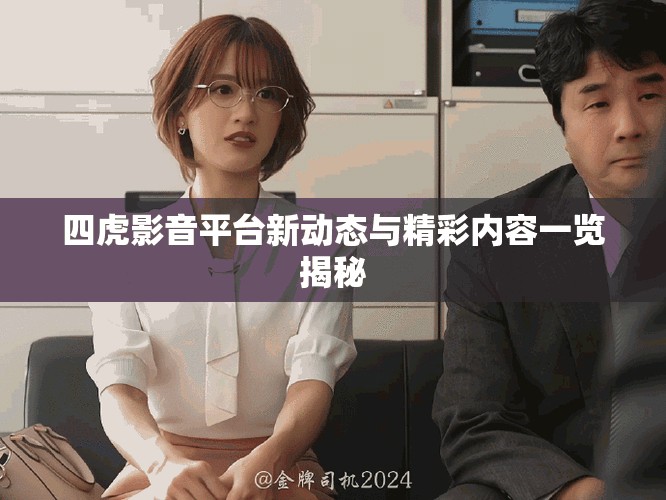 四虎影音平台新动态与精彩内容一览揭秘
