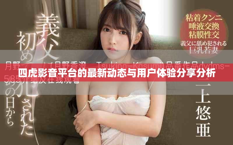 四虎影音平台的最新动态与用户体验分享分析
