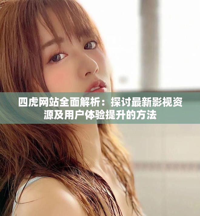 四虎网站全面解析：探讨最新影视资源及用户体验提升的方法