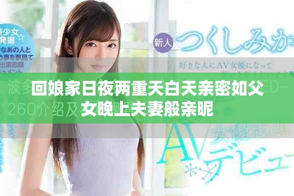回娘家日夜两重天白天亲密如父女晚上夫妻般亲昵