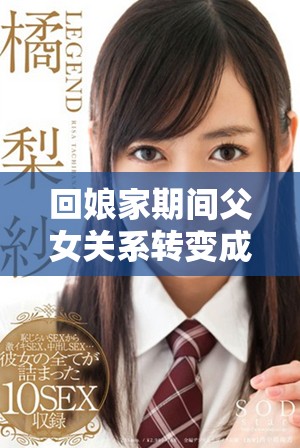 回娘家期间父女关系转变成夫妻般亲密夜晚互动令人动容