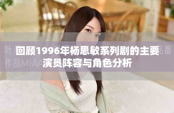 回顾1996年杨思敏系列剧的主要演员阵容与角色分析