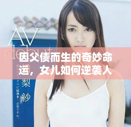 因父债而生的奇妙命运，女儿如何逆袭人生