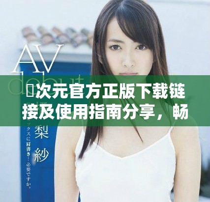 囧次元官方正版下载链接及使用指南分享，畅享全新体验