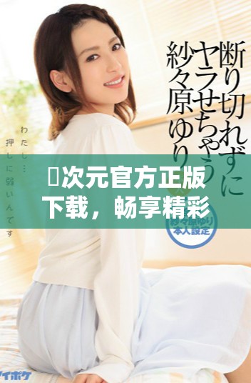 囧次元官方正版下载，畅享精彩二次元世界的最佳选择