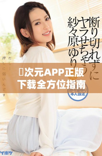 囧次元APP正版下载全方位指南助你轻松体验精彩内容