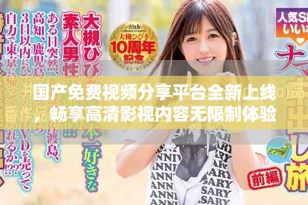 国产免费视频分享平台全新上线，畅享高清影视内容无限制体验