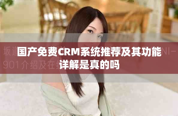 国产免费CRM系统推荐及其功能详解是真的吗