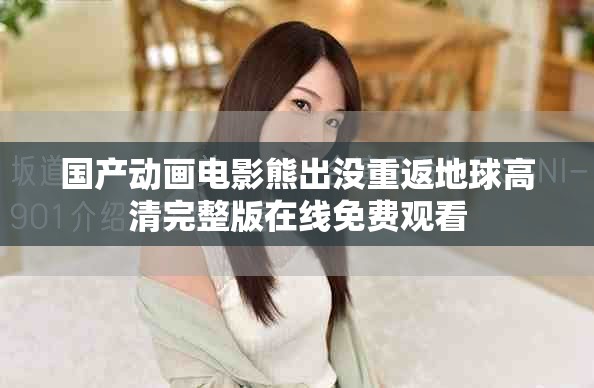 国产动画电影熊出没重返地球高清完整版在线免费观看
