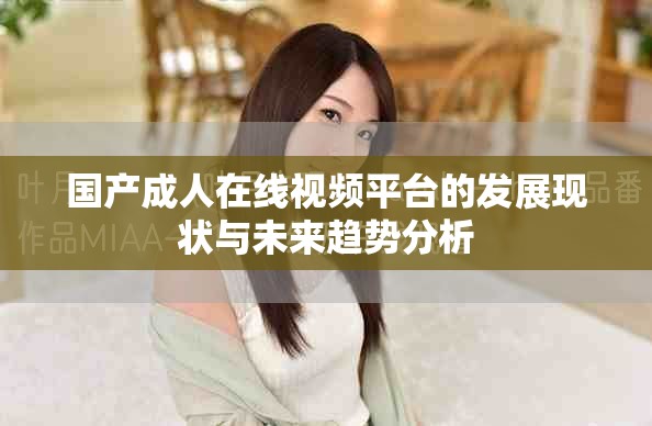 国产成人在线视频平台的发展现状与未来趋势分析