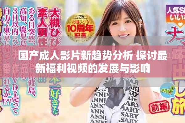 国产成人影片新趋势分析 探讨最新福利视频的发展与影响