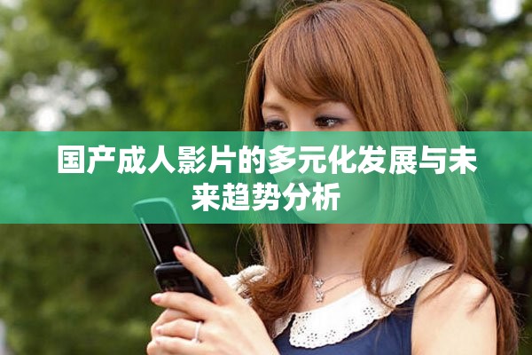 国产成人影片的多元化发展与未来趋势分析