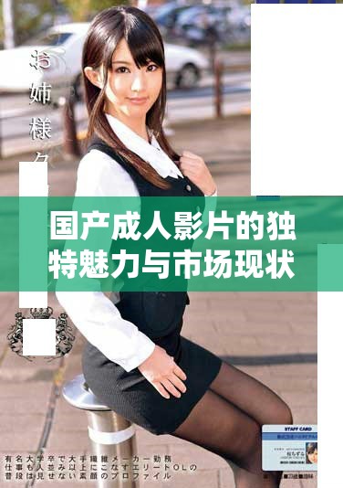 国产成人影片的独特魅力与市场现状分析与展望