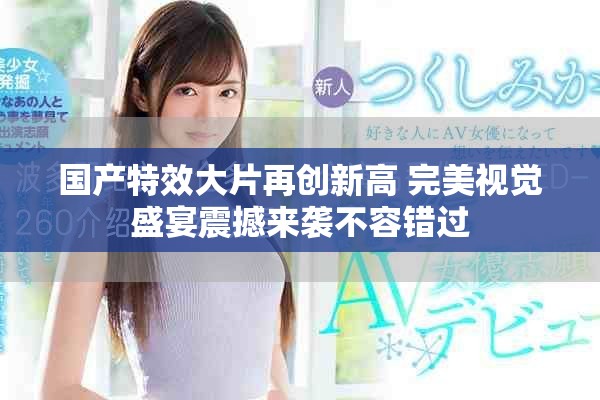 国产特效大片再创新高 完美视觉盛宴震撼来袭不容错过