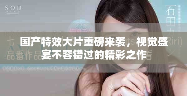 国产特效大片重磅来袭，视觉盛宴不容错过的精彩之作