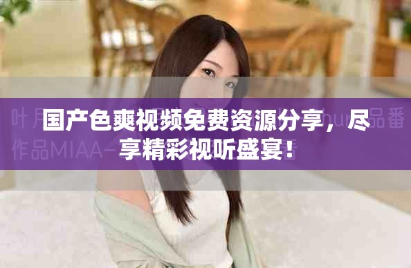 国产色爽视频免费资源分享，尽享精彩视听盛宴！