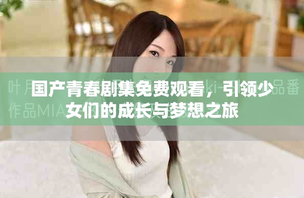 国产青春剧集免费观看，引领少女们的成长与梦想之旅