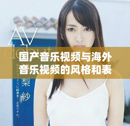 国产音乐视频与海外音乐视频的风格和表现手法对比分析