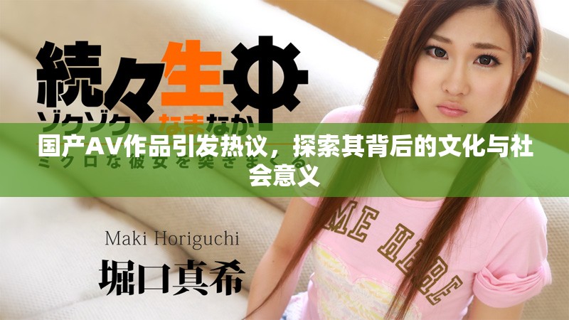 国产AV作品引发热议，探索其背后的文化与社会意义
