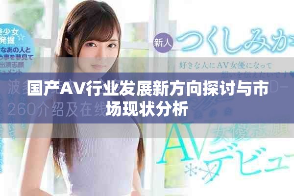 国产AV行业发展新方向探讨与市场现状分析