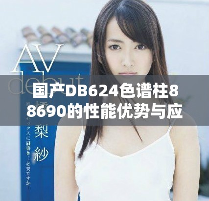 国产DB624色谱柱88690的性能优势与应用探析