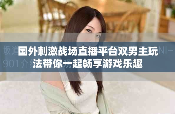 国外刺激战场直播平台双男主玩法带你一起畅享游戏乐趣