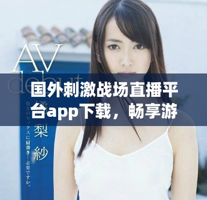 国外刺激战场直播平台app下载，畅享游戏新体验