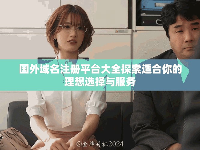 国外域名注册平台大全探索适合你的理想选择与服务
